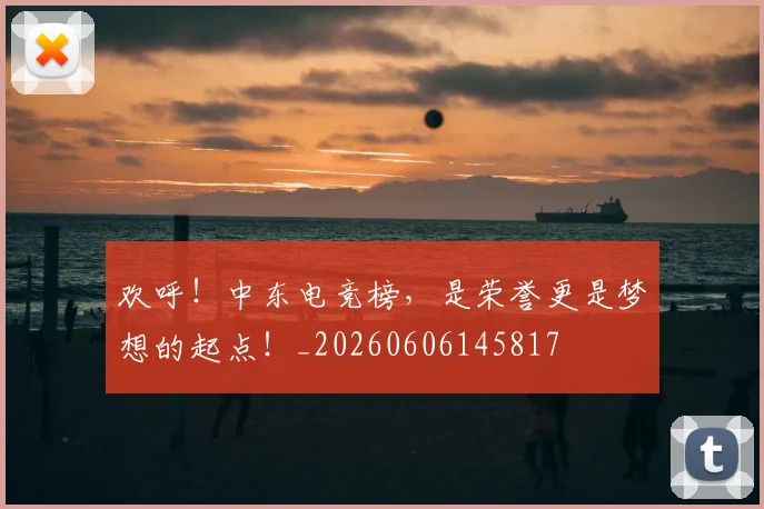 欢呼!中东电竞榜,是荣誉更是梦想的起点!_20260606145817
