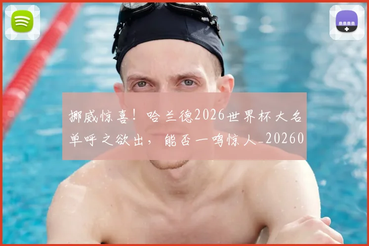 挪威惊喜！哈兰德2026世界杯大名单呼之欲出，能否一鸣惊人_20260605172047