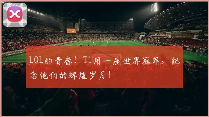 LOL的青春!T1用一座世界冠军,纪念他们的辉煌岁月!