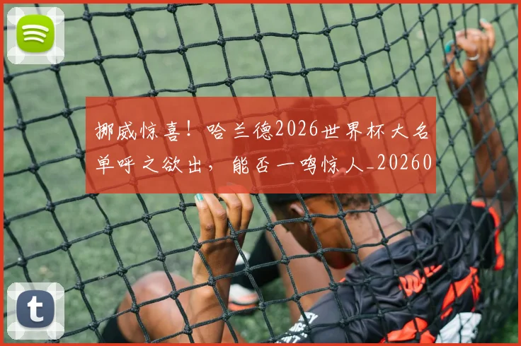 挪威惊喜！哈兰德2026世界杯大名单呼之欲出，能否一鸣惊人_20260605172047