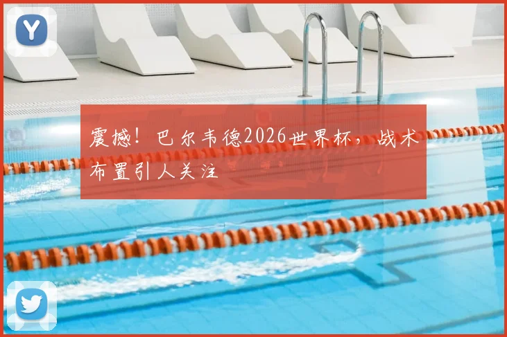 震撼！巴尔韦德2026世界杯，战术布置引人关注