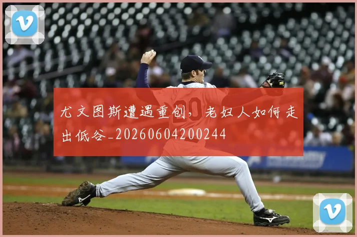 尤文图斯遭遇重创,老妇人如何走出低谷_20260604200244