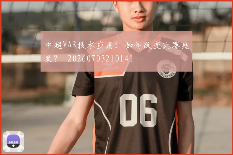 中超VAR技术应用:如何改变比赛结果?_20260703210141