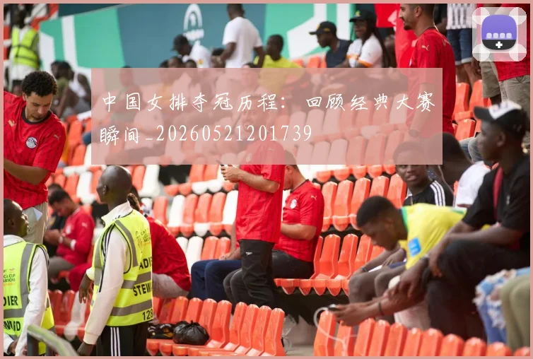 中国女排夺冠历程：回顾经典大赛瞬间_20260521201739