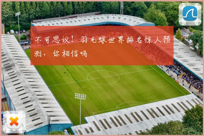 不可思议！羽毛球世界排名惊人预测，你相信吗