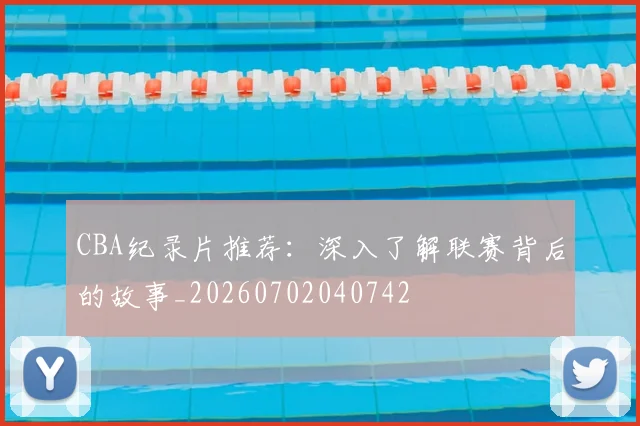 CBA纪录片推荐：深入了解联赛背后的故事_20260702040742