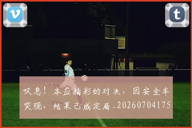叹息!本应精彩的对决,因安全车突现,结果已成定局_20260704175202