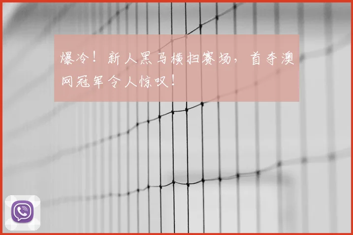 爆冷！新人黑马横扫赛场，首夺澳网冠军令人惊叹！