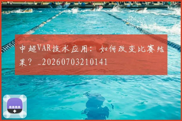 中超VAR技术应用:如何改变比赛结果?_20260703210141