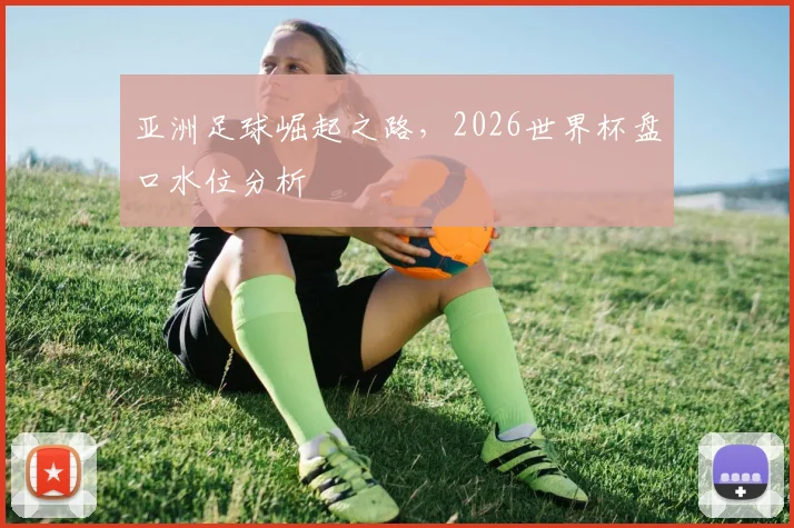 亚洲足球崛起之路，2026世界杯盘口水位分析