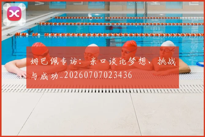 姆巴佩专访：亲口谈论梦想、挑战与成功_20260707023436