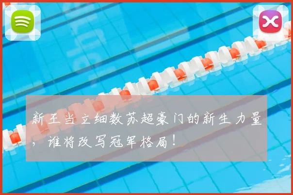 新王当立细数苏超豪门的新生力量，谁将改写冠军格局！