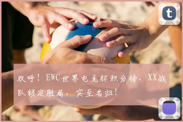 欢呼！EWC世界电竞杯积分榜，XX战队锁定胜局，实至名归！