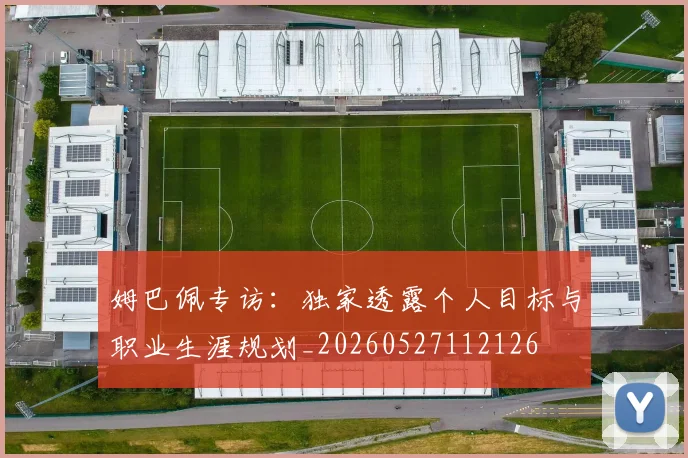 姆巴佩专访:独家透露个人目标与职业生涯规划_20260527112126