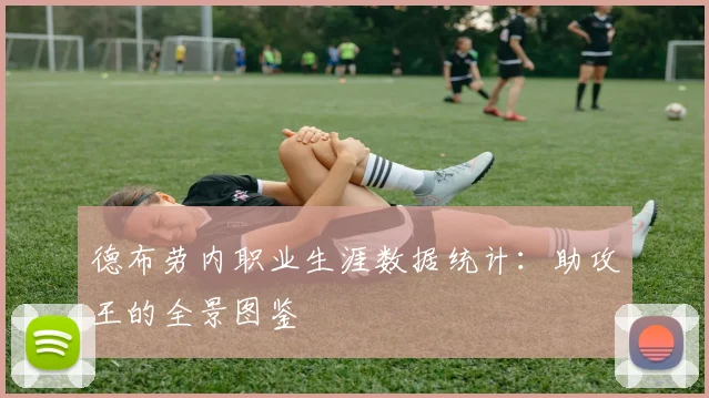 德布劳内职业生涯数据统计：助攻王的全景图鉴