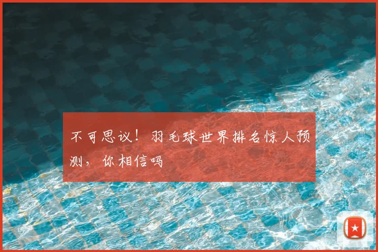 不可思议！羽毛球世界排名惊人预测，你相信吗