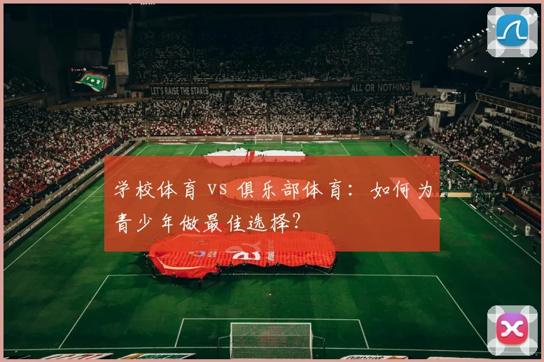 学校体育 vs 俱乐部体育：如何为青少年做最佳选择？