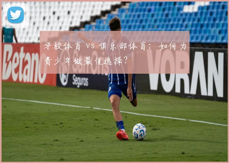 学校体育 vs 俱乐部体育:如何为青少年做最佳选择?